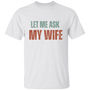 Let Me Ask My Wife | T-Shirt